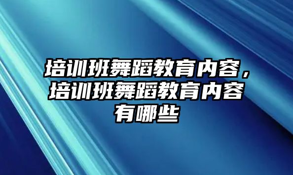 培訓班舞蹈教育內容，培訓班舞蹈教育內容有哪些