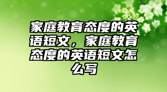 家庭教育態(tài)度的英語短文，家庭教育態(tài)度的英語短文怎么寫