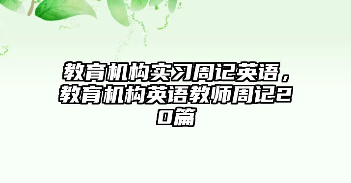 教育機構(gòu)實習周記英語，教育機構(gòu)英語教師周記20篇