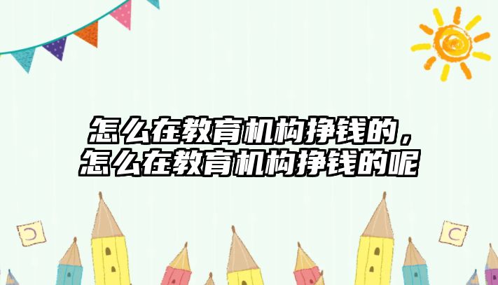 怎么在教育機(jī)構(gòu)掙錢的，怎么在教育機(jī)構(gòu)掙錢的呢