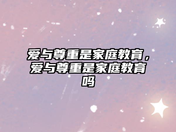 愛與尊重是家庭教育，愛與尊重是家庭教育嗎