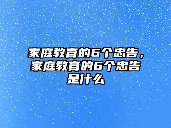 家庭教育的6個忠告，家庭教育的6個忠告是什么