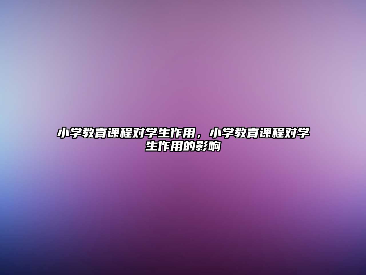 小學(xué)教育課程對學(xué)生作用，小學(xué)教育課程對學(xué)生作用的影響