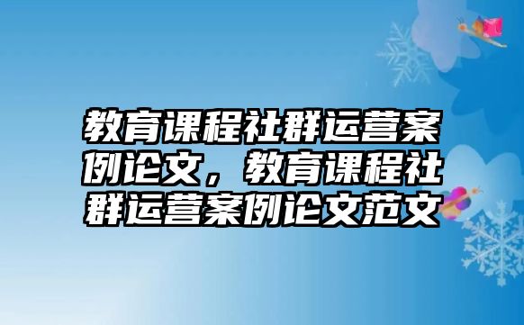 教育課程社群運營案例論文，教育課程社群運營案例論文范文