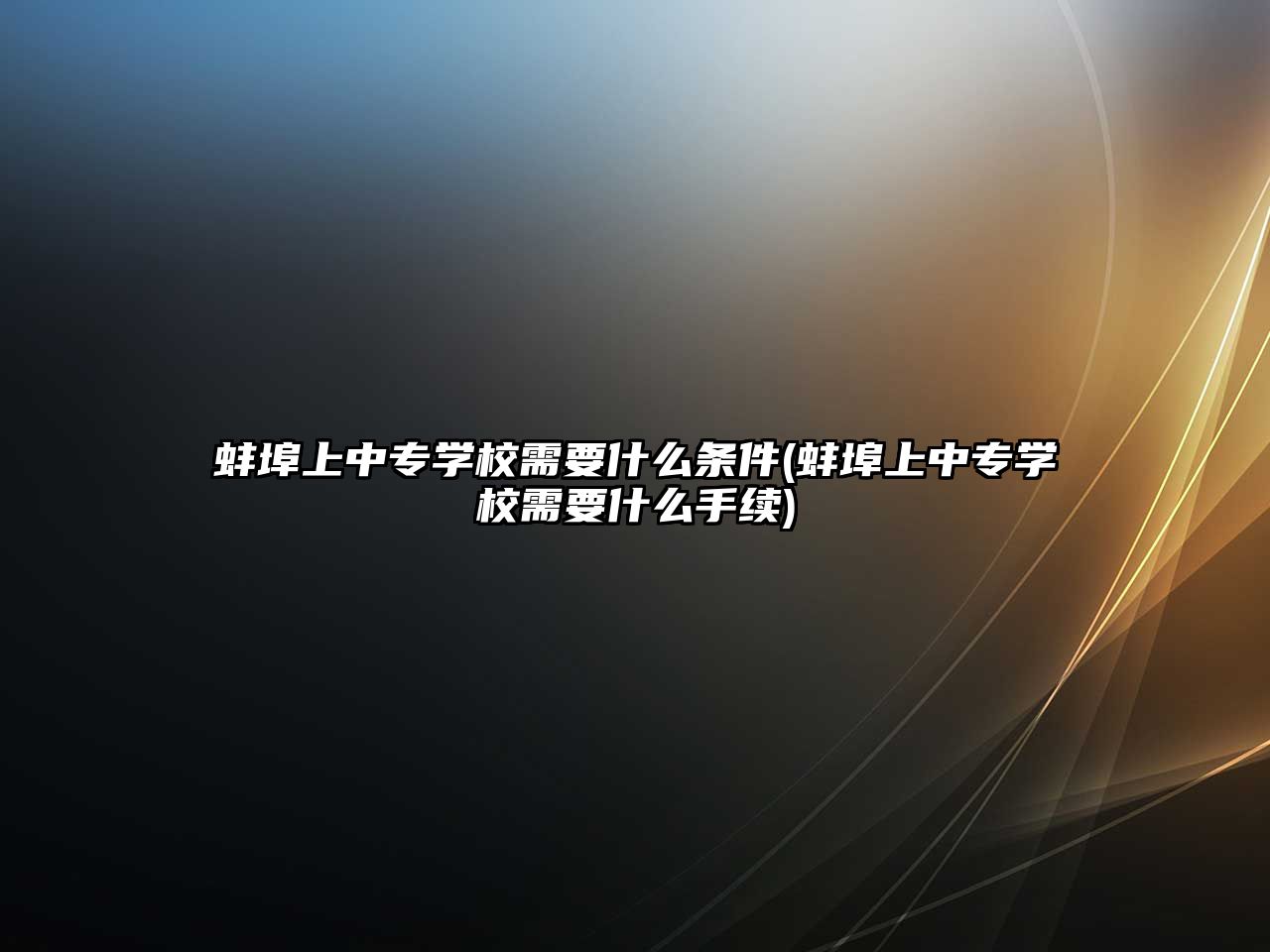 蚌埠上中專學校需要什么條件(蚌埠上中專學校需要什么手續(xù))