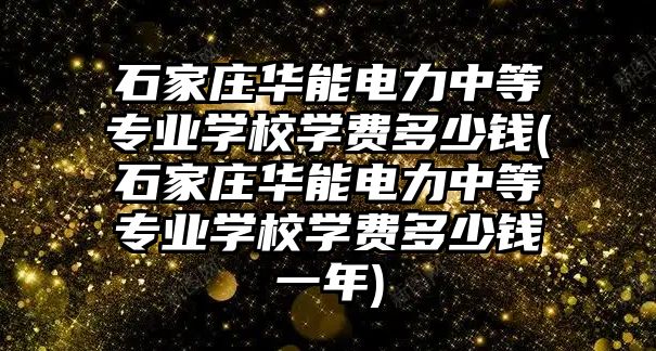 石家莊華能電力中等專業(yè)學(xué)校學(xué)費(fèi)多少錢(石家莊華能電力中等專業(yè)學(xué)校學(xué)費(fèi)多少錢一年)