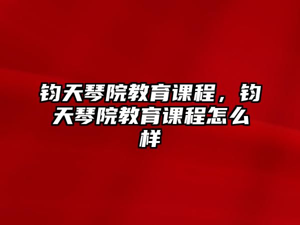 鈞天琴院教育課程，鈞天琴院教育課程怎么樣