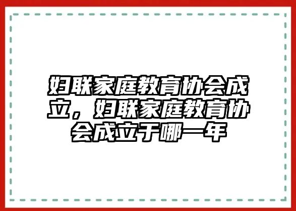 婦聯(lián)家庭教育協(xié)會(huì)成立，婦聯(lián)家庭教育協(xié)會(huì)成立于哪一年