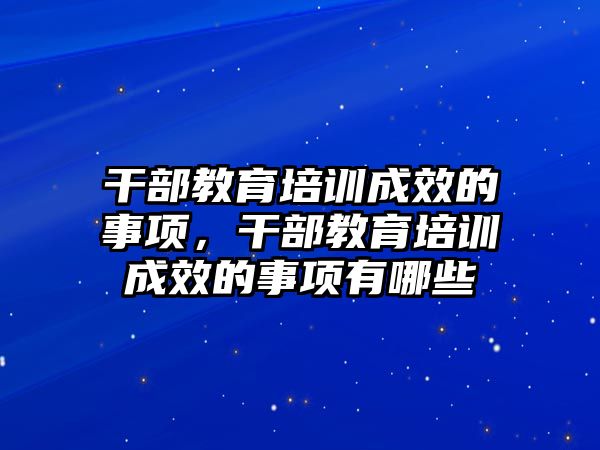 干部教育培訓成效的事項，干部教育培訓成效的事項有哪些