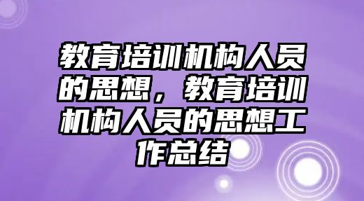 教育培訓機構人員的思想，教育培訓機構人員的思想工作總結