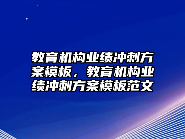 教育機(jī)構(gòu)業(yè)績(jī)沖刺方案模板，教育機(jī)構(gòu)業(yè)績(jī)沖刺方案模板范文