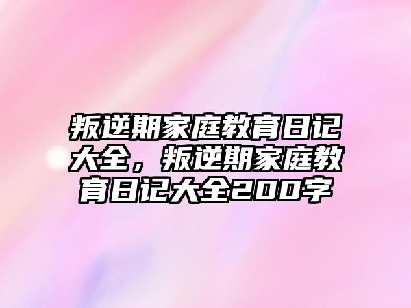 叛逆期家庭教育日記大全，叛逆期家庭教育日記大全200字