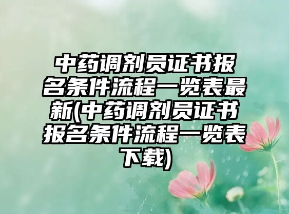 中藥調劑員證書報名條件流程一覽表最新(中藥調劑員證書報名條件流程一覽表下載)