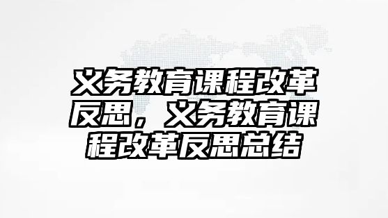 義務(wù)教育課程改革反思，義務(wù)教育課程改革反思總結(jié)