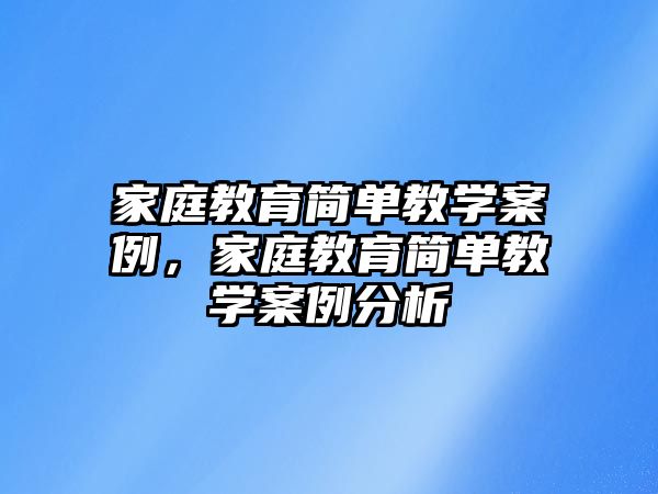 家庭教育簡單教學(xué)案例，家庭教育簡單教學(xué)案例分析