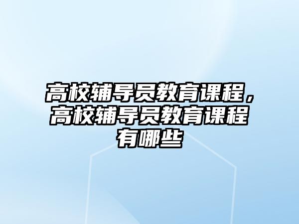 高校輔導員教育課程，高校輔導員教育課程有哪些