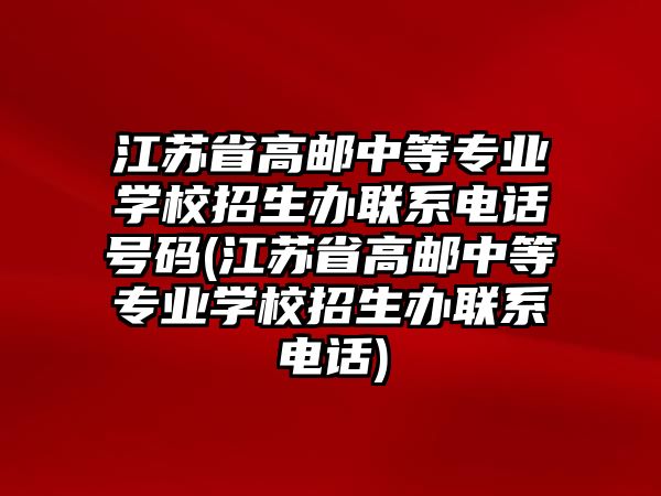 江蘇省高郵中等專業(yè)學(xué)校招生辦聯(lián)系電話號(hào)碼(江蘇省高郵中等專業(yè)學(xué)校招生辦聯(lián)系電話)