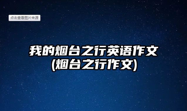 我的煙臺(tái)之行英語(yǔ)作文(煙臺(tái)之行作文)