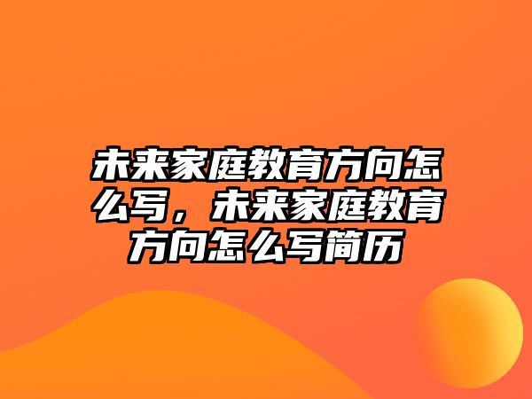 未來家庭教育方向怎么寫，未來家庭教育方向怎么寫簡歷