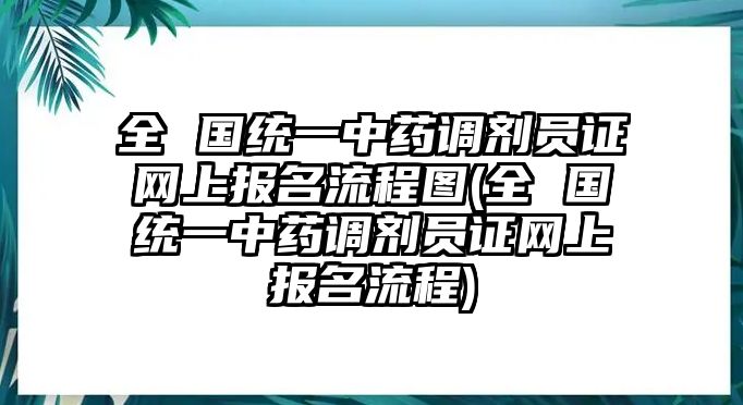 全 國統(tǒng)一中藥調(diào)劑員證網(wǎng)上報(bào)名流程圖(全 國統(tǒng)一中藥調(diào)劑員證網(wǎng)上報(bào)名流程)