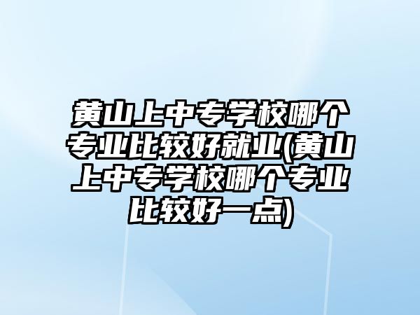 黃山上中專學(xué)校哪個(gè)專業(yè)比較好就業(yè)(黃山上中專學(xué)校哪個(gè)專業(yè)比較好一點(diǎn))