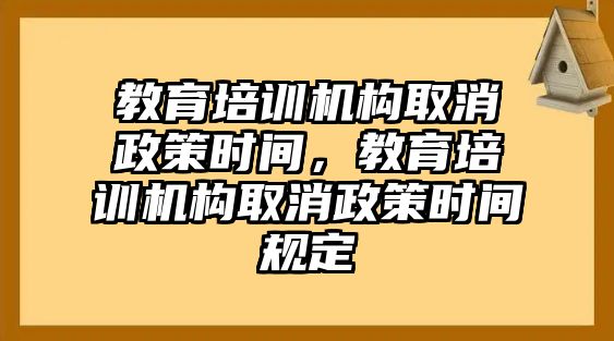 教育培訓機構取消政策時間，教育培訓機構取消政策時間規(guī)定