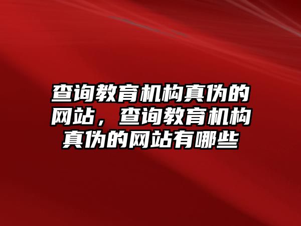 查詢教育機(jī)構(gòu)真?zhèn)蔚木W(wǎng)站，查詢教育機(jī)構(gòu)真?zhèn)蔚木W(wǎng)站有哪些