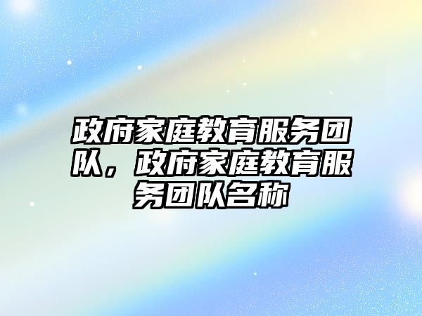 政府家庭教育服務(wù)團(tuán)隊(duì)，政府家庭教育服務(wù)團(tuán)隊(duì)名稱