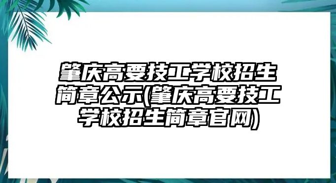 肇慶高要技工學(xué)校招生簡章公示(肇慶高要技工學(xué)校招生簡章官網(wǎng))