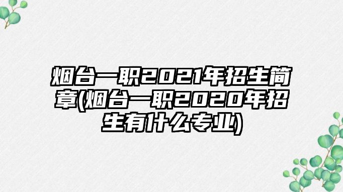 煙臺一職2021年招生簡章(煙臺一職2020年招生有什么專業(yè))