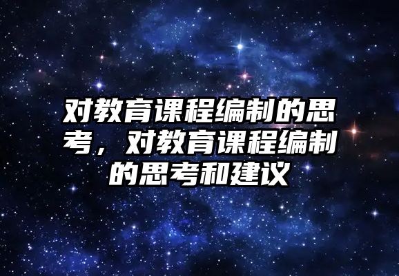 對教育課程編制的思考，對教育課程編制的思考和建議