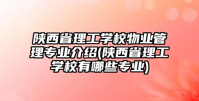 陜西省理工學(xué)校物業(yè)管理專業(yè)介紹(陜西省理工學(xué)校有哪些專業(yè))