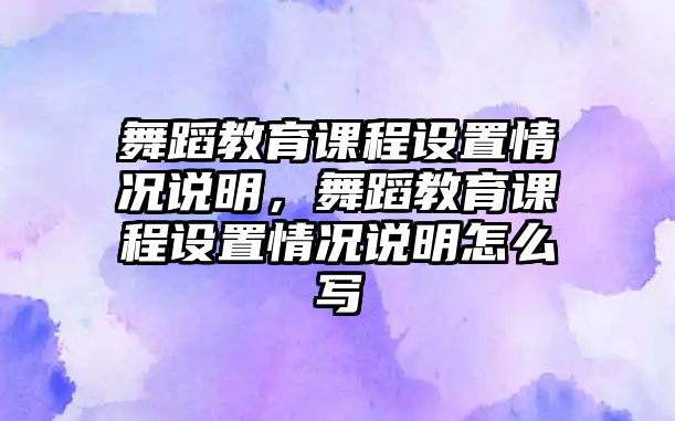 舞蹈教育課程設(shè)置情況說明，舞蹈教育課程設(shè)置情況說明怎么寫