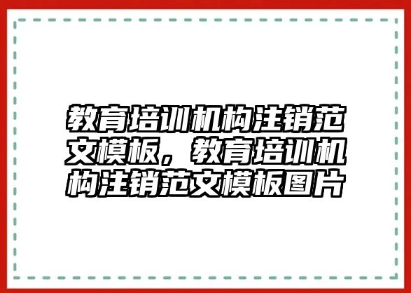 教育培訓(xùn)機(jī)構(gòu)注銷范文模板，教育培訓(xùn)機(jī)構(gòu)注銷范文模板圖片