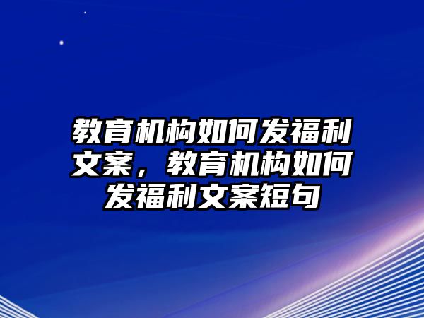 教育機構(gòu)如何發(fā)福利文案，教育機構(gòu)如何發(fā)福利文案短句