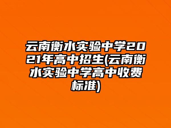 云南衡水實(shí)驗(yàn)中學(xué)2021年高中招生(云南衡水實(shí)驗(yàn)中學(xué)高中收費(fèi)標(biāo)準(zhǔn))