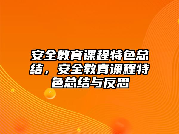 安全教育課程特色總結(jié)，安全教育課程特色總結(jié)與反思