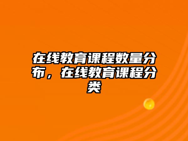 在線教育課程數(shù)量分布，在線教育課程分類(lèi)