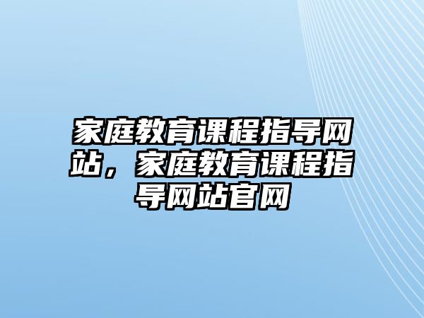 家庭教育課程指導網(wǎng)站，家庭教育課程指導網(wǎng)站官網(wǎng)