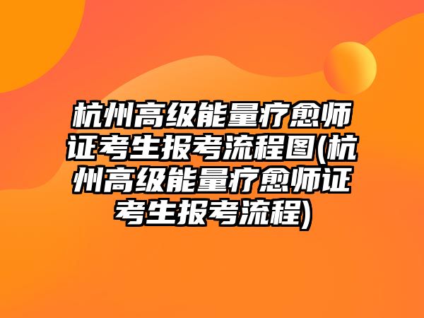 杭州高級(jí)能量療愈師證考生報(bào)考流程圖(杭州高級(jí)能量療愈師證考生報(bào)考流程)