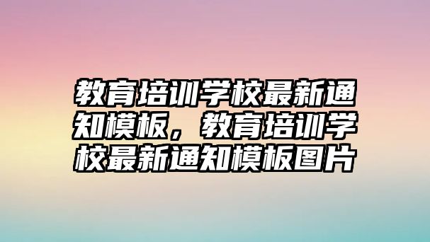 教育培訓(xùn)學(xué)校最新通知模板，教育培訓(xùn)學(xué)校最新通知模板圖片