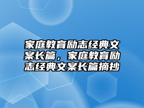 家庭教育勵(lì)志經(jīng)典文案長(zhǎng)篇，家庭教育勵(lì)志經(jīng)典文案長(zhǎng)篇摘抄