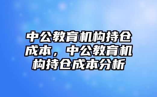 中公教育機構(gòu)持倉成本，中公教育機構(gòu)持倉成本分析