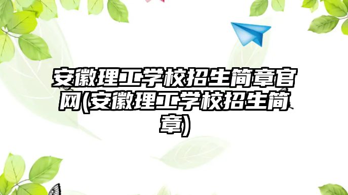 安徽理工學(xué)校招生簡章官網(wǎng)(安徽理工學(xué)校招生簡章)