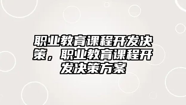 職業(yè)教育課程開發(fā)決策，職業(yè)教育課程開發(fā)決策方案