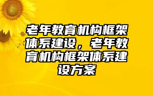 老年教育機構框架體系建設，老年教育機構框架體系建設方案