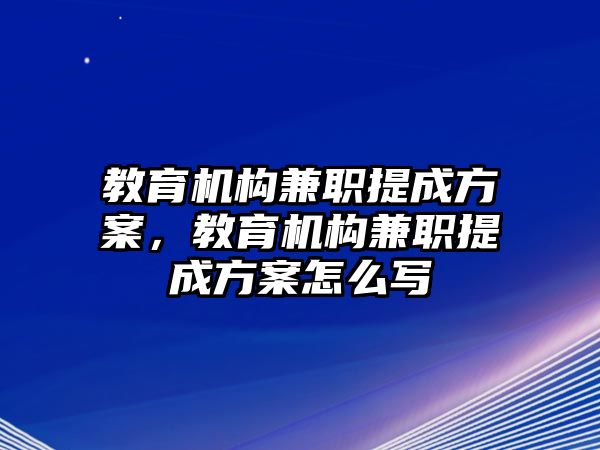 教育機構(gòu)兼職提成方案，教育機構(gòu)兼職提成方案怎么寫