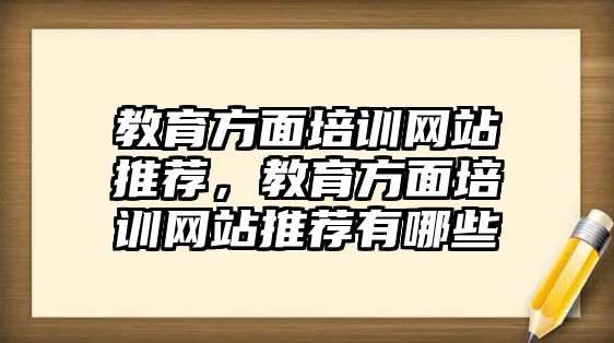 教育方面培訓(xùn)網(wǎng)站推薦，教育方面培訓(xùn)網(wǎng)站推薦有哪些