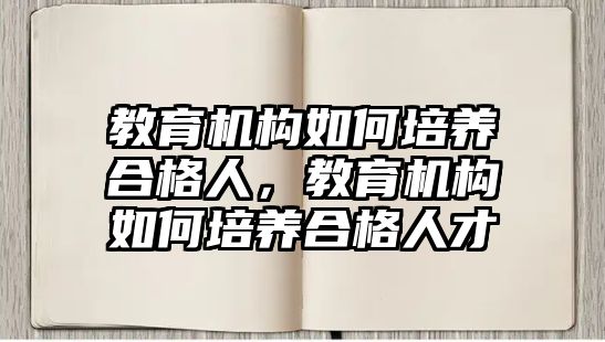 教育機構如何培養(yǎng)合格人，教育機構如何培養(yǎng)合格人才