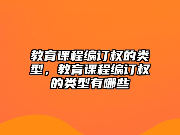 教育課程編訂權(quán)的類型，教育課程編訂權(quán)的類型有哪些